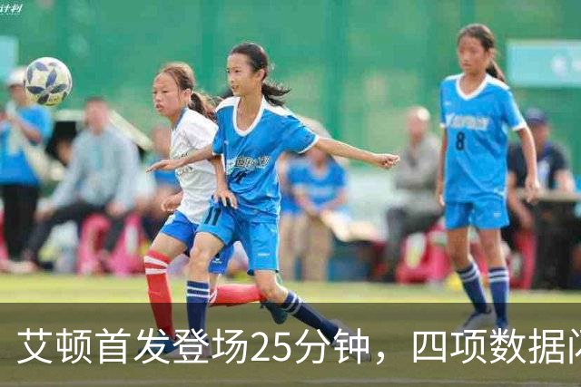 艾顿首发登场25分钟，四项数据闪耀赛场